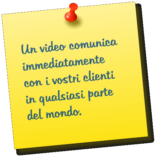 Un video comunica immediatamente con i vostri clienti in qualsiasi parte del mondo.